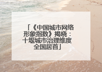 《中国城市网络形象指数》揭晓：十堰城市治理维度全国居首