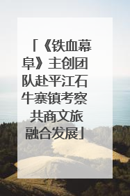 《铁血幕阜》主创团队赴平江石牛寨镇考察 共商文旅融合发展