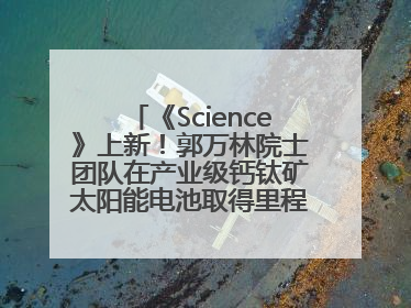 《Science》上新！郭万林院士团队在产业级钙钛矿太阳能电池取得里程碑式突破