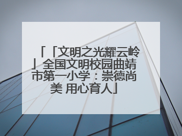 「文明之光耀云岭」全国文明校园曲靖市第一小学：崇德尚美 用心育人