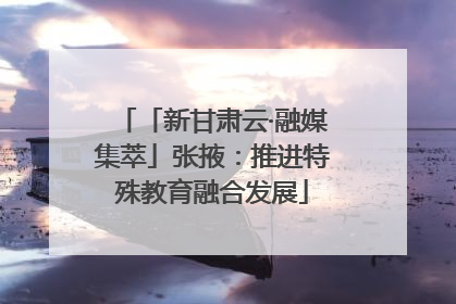 「新甘肃云·融媒集萃」张掖：推进特殊教育融合发展