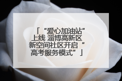 “爱心加油站”上线 淄博高新区新空间社区开启“高考服务模式”