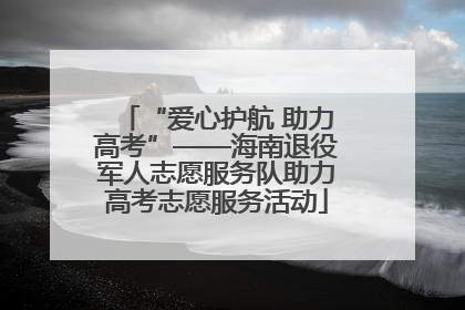 “爱心护航 助力高考”——海南退役军人志愿服务队助力高考志愿服务活动