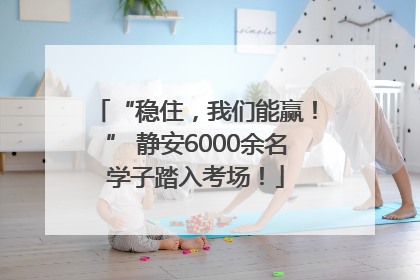 “稳住，我们能赢！” 静安6000余名学子踏入考场！