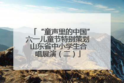 “童声里的中国”六一儿童节特别策划 山东省中小学生合唱展演（二）