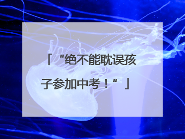 “绝不能耽误孩子参加中考！”