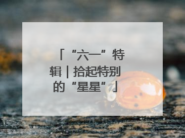 “六一”特辑｜拾起特别的“星星”