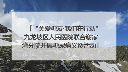 “关爱糖友·我们在行动” 九龙坡区人民医院联合谢家湾分院开展糖尿病义诊活动