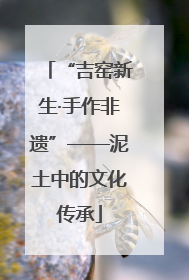 “吉窑新生·手作非遗”——泥土中的文化传承