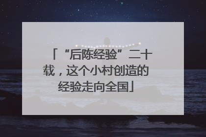 “后陈经验”二十载，这个小村创造的经验走向全国