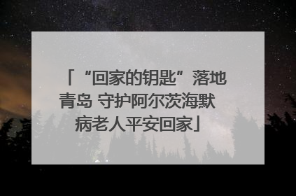 “回家的钥匙”落地青岛 守护阿尔茨海默病老人平安回家