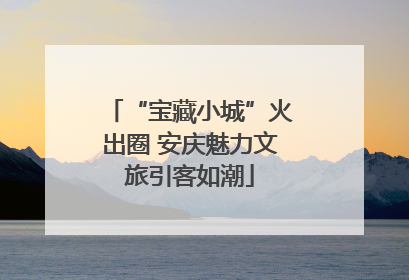 “宝藏小城”火出圈 安庆魅力文旅引客如潮