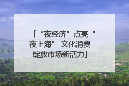 “夜经济”点亮“夜上海” 文化消费绽放市场新活力
