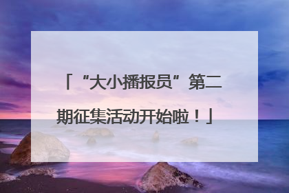 “大小播报员”第二期征集活动开始啦！