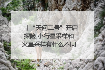 “天问二号”开启探险 小行星采样和火星采样有什么不同？｜科技观察