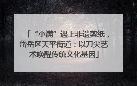 “小满”遇上非遗剪纸，岱岳区天平街道：以刀尖艺术唤醒传统文化基因
