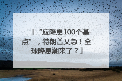“应降息100个基点”，特朗普又急！全球降息潮来了？
