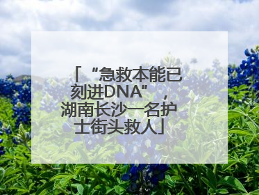 “急救本能已刻进DNA”，湖南长沙一名护士街头救人
