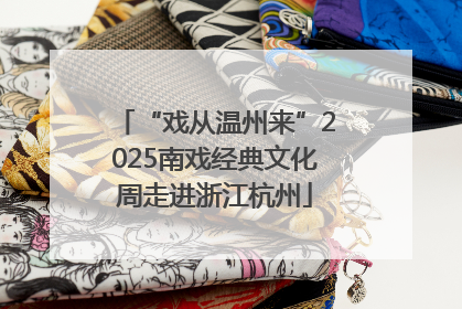 “戏从温州来”2025南戏经典文化周走进浙江杭州