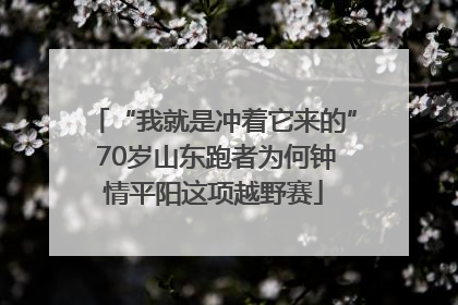 “我就是冲着它来的” 70岁山东跑者为何钟情平阳这项越野赛