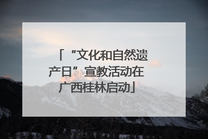 “文化和自然遗产日”宣教活动在广西桂林启动