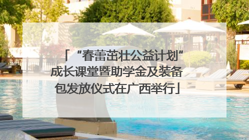 “春蕾茁壮公益计划”成长课堂暨助学金及装备包发放仪式在广西举行