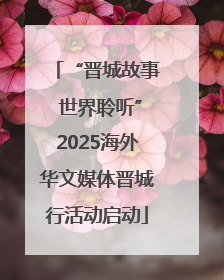 “晋城故事 世界聆听”2025海外华文媒体晋城行活动启动