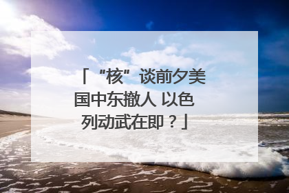 “核”谈前夕美国中东撤人 以色列动武在即？