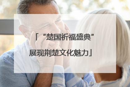 “楚国祈福盛典”展现荆楚文化魅力