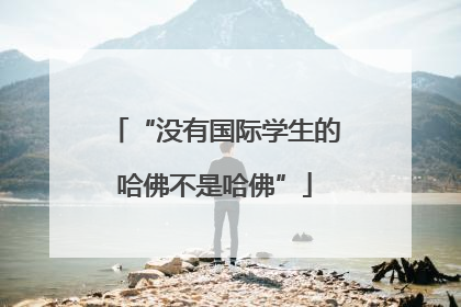 “没有国际学生的哈佛不是哈佛”