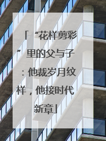 “花样剪彩”里的父与子:他裁岁月纹样,他接时代新章