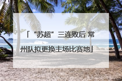 “苏超”三连败后 常州队拟更换主场比赛地