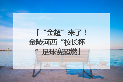 “金超”来了！金陵河西“校长杯”足球赛超燃