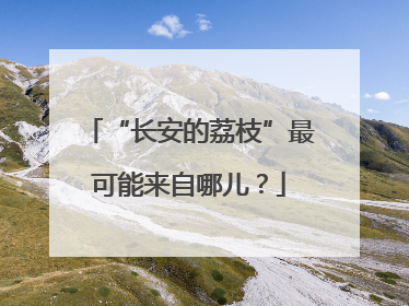“长安的荔枝”最可能来自哪儿？