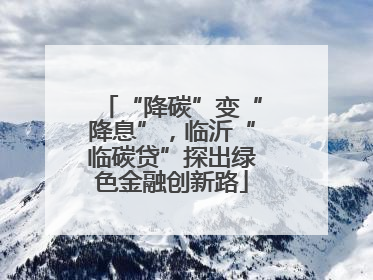“降碳”变“降息”，临沂“临碳贷”探出绿色金融创新路