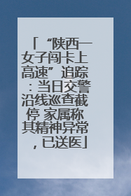 “陕西一女子闯卡上高速”追踪：当日交警沿线巡查截停 家属称其精神异常，已送医