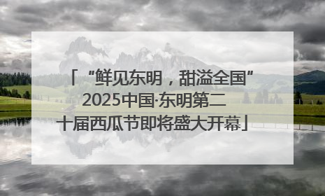 “鲜见东明，甜溢全国” 2025中国·东明第二十届西瓜节即将盛大开幕