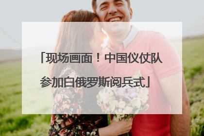 现场画面！中国仪仗队参加白俄罗斯阅兵式