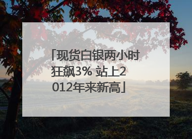 现货白银两小时狂飙3% 站上2012年来新高