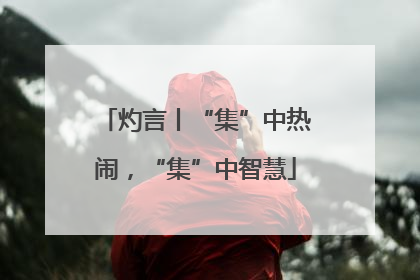 灼言丨“集”中热闹，“集”中智慧