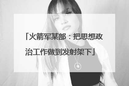 火箭军某部：把思想政治工作做到发射架下