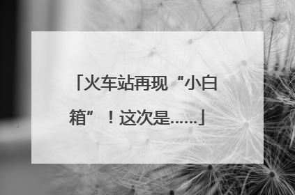 火车站再现“小白箱”！这次是……