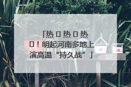 热 ҈ 热 ҈ 热 ҈！明起河南多地上演高温“持久战”
