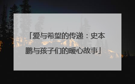 爱与希望的传递：史本鹏与孩子们的暖心故事