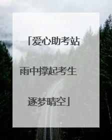 爱心助考站雨中撑起考生逐梦晴空