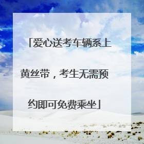 爱心送考车辆系上黄丝带，考生无需预约即可免费乘坐