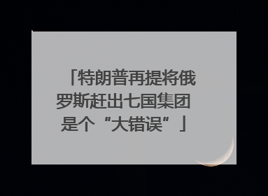 特朗普再提将俄罗斯赶出七国集团是个“大错误”