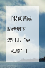 特朗普威胁伊朗下一波打击“更残酷”