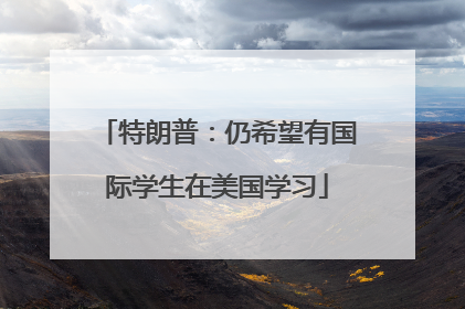 特朗普：仍希望有国际学生在美国学习