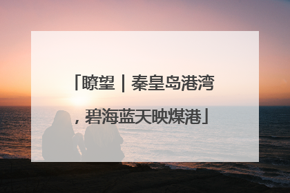 瞭望｜秦皇岛港湾，碧海蓝天映煤港